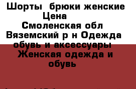  Шорты, брюки женские › Цена ­ 100 - Смоленская обл., Вяземский р-н Одежда, обувь и аксессуары » Женская одежда и обувь   